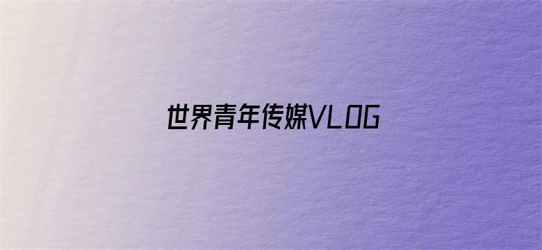 世界青年传媒VLOG